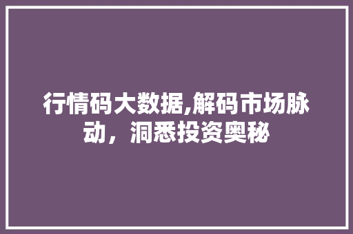行情码大数据,解码市场脉动，洞悉投资奥秘