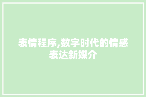 表情程序,数字时代的情感表达新媒介