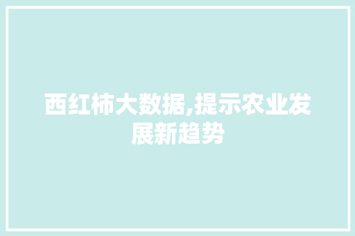 西红柿大数据,提示农业发展新趋势 必应SEO