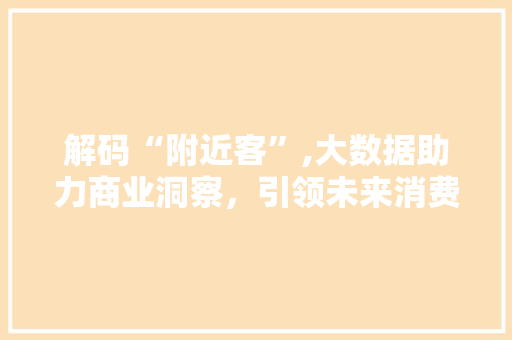 解码“附近客”,大数据助力商业洞察，引领未来消费趋势 必应SEO