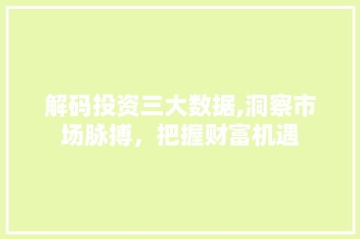 解码投资三大数据,洞察市场脉搏，把握财富机遇 搜狗SEO