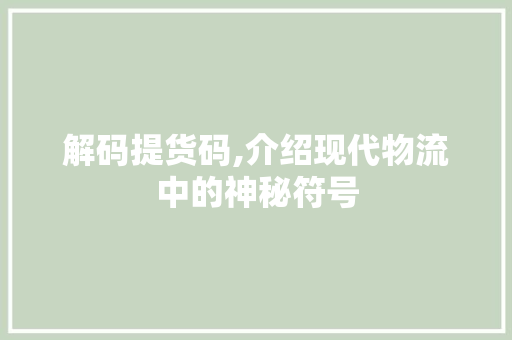 解码提货码,介绍现代物流中的神秘符号