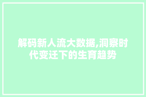 解码新人流大数据,洞察时代变迁下的生育趋势