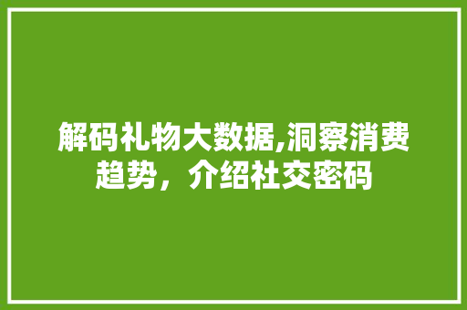 解码礼物大数据,洞察消费趋势，介绍社交密码