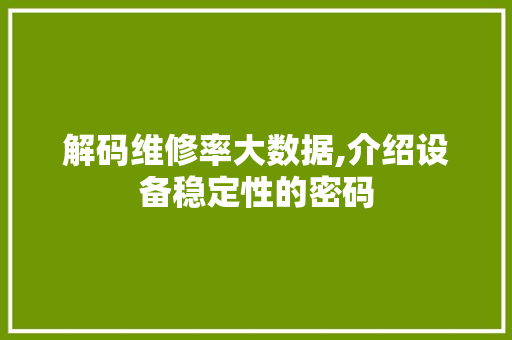 解码维修率大数据,介绍设备稳定性的密码
