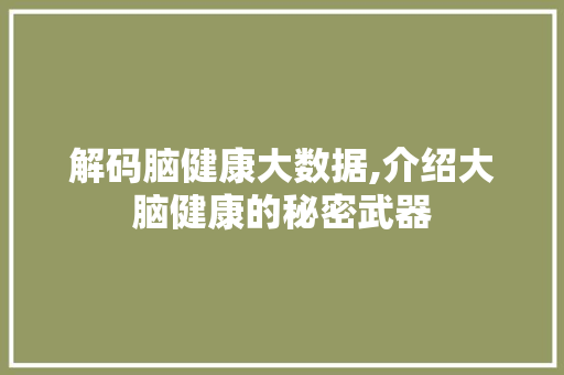 解码脑健康大数据,介绍大脑健康的秘密武器