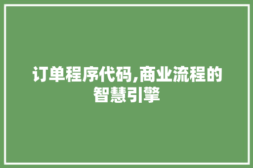 订单程序代码,商业流程的智慧引擎