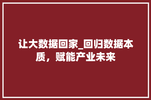让大数据回家_回归数据本质，赋能产业未来