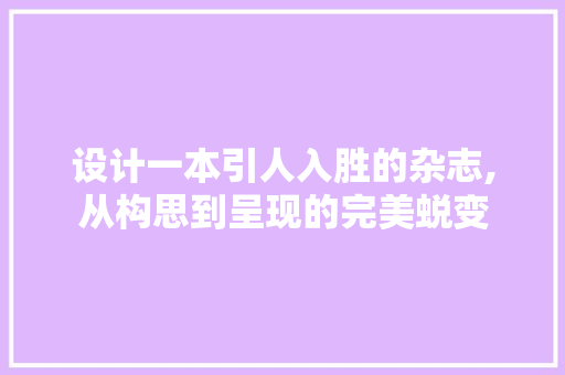 设计一本引人入胜的杂志,从构思到呈现的完美蜕变
