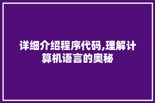 详细介绍程序代码,理解计算机语言的奥秘