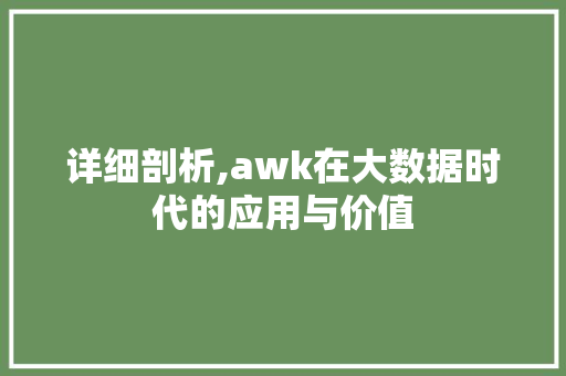详细剖析,awk在大数据时代的应用与价值
