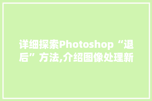 详细探索Photoshop“退后”方法,介绍图像处理新境界