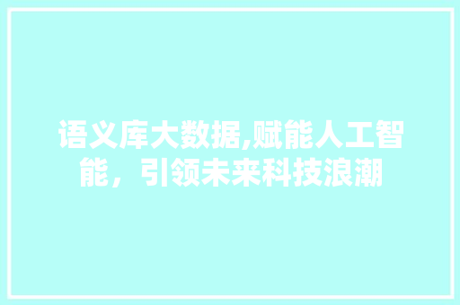 语义库大数据,赋能人工智能，引领未来科技浪潮