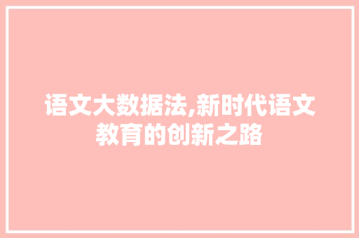 语文大数据法,新时代语文教育的创新之路