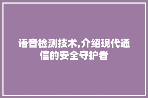 语音检测技术,介绍现代通信的安全守护者