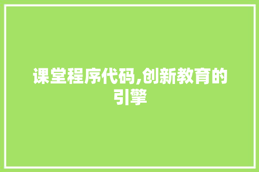 课堂程序代码,创新教育的引擎