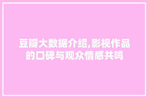 豆瓣大数据介绍,影视作品的口碑与观众情感共鸣