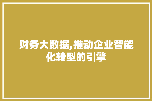 财务大数据,推动企业智能化转型的引擎