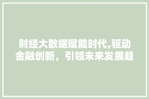 财经大数据赋能时代,驱动金融创新，引领未来发展趋势