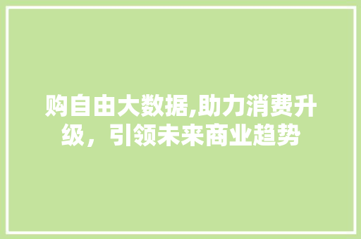 购自由大数据,助力消费升级，引领未来商业趋势