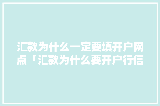 汇款为什么一定要填开户网点「汇款为什么要开户行信息」