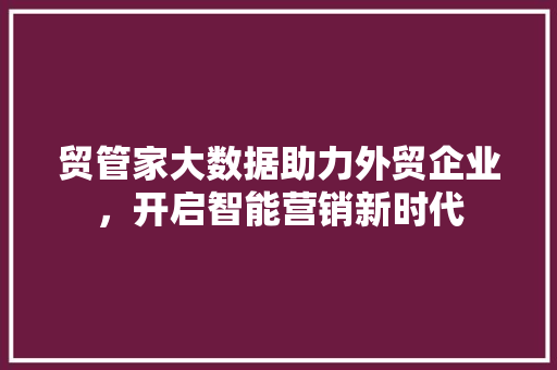 贸管家大数据助力外贸企业，开启智能营销新时代