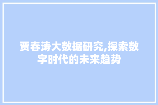 贾春涛大数据研究,探索数字时代的未来趋势
