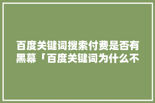 百度关键词搜索付费是否有黑幕「百度关键词为什么不更新了」 百度关键词搜索付费是否有黑幕「百度关键词为什么不更新了」 百度SEO