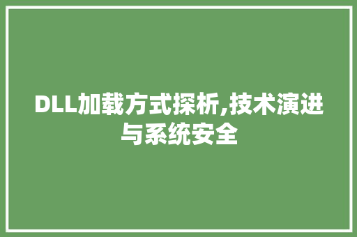 DLL加载方式探析,技术演进与系统安全