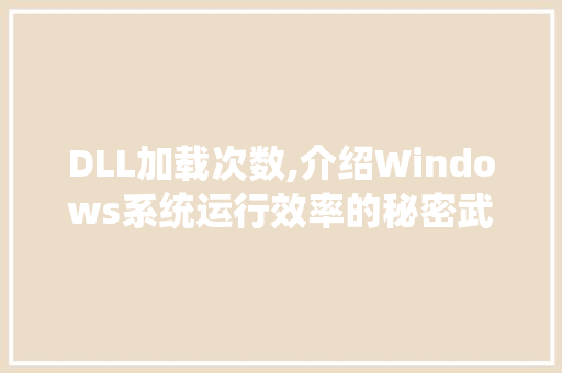 DLL加载次数,介绍Windows系统运行效率的秘密武器