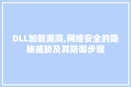 DLL加载漏洞,网络安全的隐秘威胁及其防御步骤 搜狗SEO