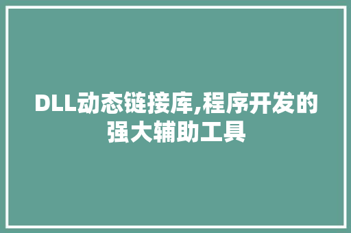 DLL动态链接库,程序开发的强大辅助工具