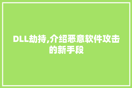 DLL劫持,介绍恶意软件攻击的新手段