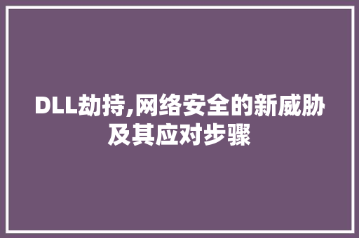 DLL劫持,网络安全的新威胁及其应对步骤