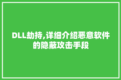 DLL劫持,详细介绍恶意软件的隐蔽攻击手段