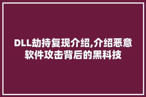DLL劫持复现介绍,介绍恶意软件攻击背后的黑科技