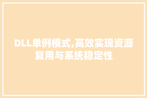 DLL单例模式,高效实现资源复用与系统稳定性