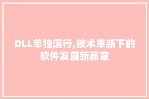DLL单独运行,技术革新下的软件发展新篇章
