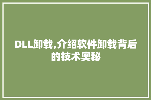 DLL卸载,介绍软件卸载背后的技术奥秘