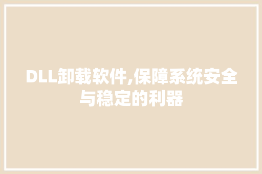 DLL卸载软件,保障系统安全与稳定的利器