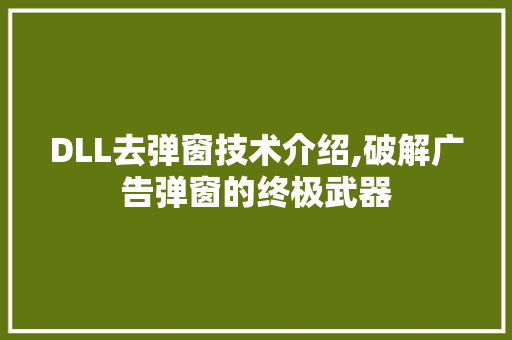 DLL去弹窗技术介绍,破解广告弹窗的终极武器