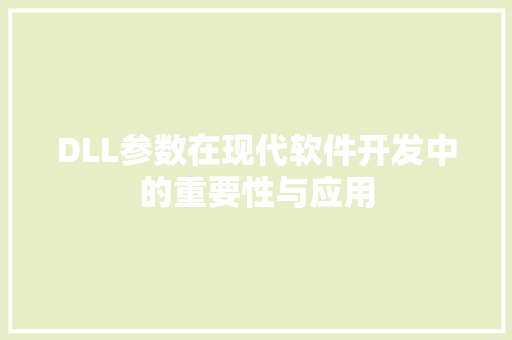 DLL参数在现代软件开发中的重要性与应用