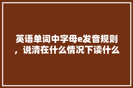 英语单词中字母e发音规则，说清在什么情况下读什么音「zero为什么是非重读音节呢」
