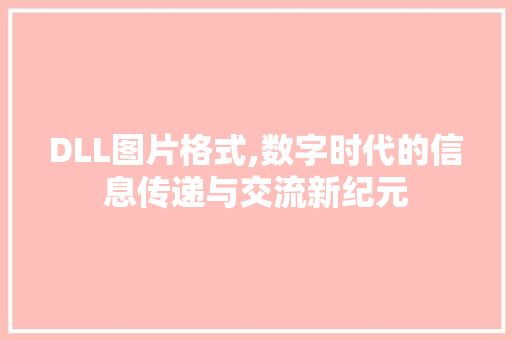 DLL图片格式,数字时代的信息传递与交流新纪元