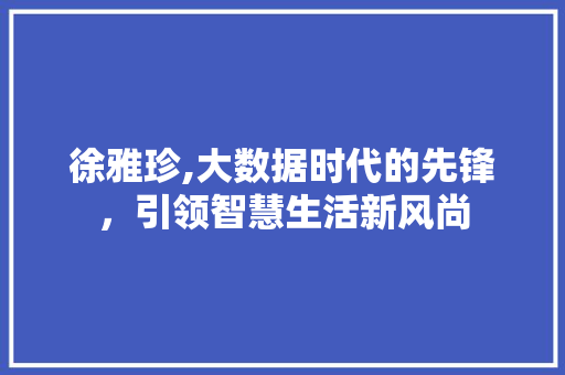 徐雅珍,大数据时代的先锋，引领智慧生活新风尚