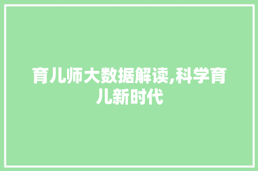 育儿师大数据解读,科学育儿新时代