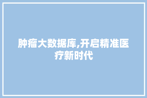 肿瘤大数据库,开启精准医疗新时代