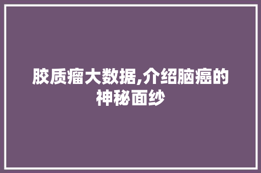胶质瘤大数据,介绍脑癌的神秘面纱 GoogleSEO
