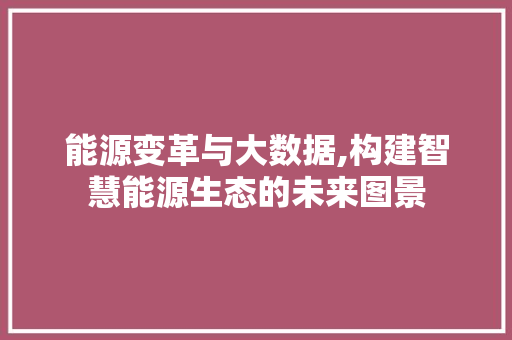 能源变革与大数据,构建智慧能源生态的未来图景 搜狗SEO