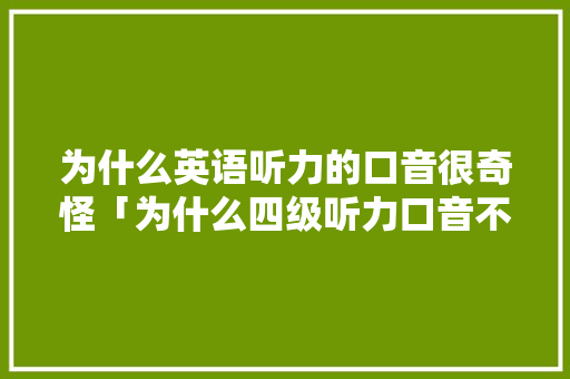 为什么英语听力的口音很奇怪「为什么四级听力口音不对呢」